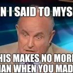 Sometimes I make shit up | THEN I SAID TO MYSELF; RUDY THIS MAKES NO MORE SENSE NOW THAN WHEN YOU MADE IT UP ! | image tagged in rudy guliani,liars,impeach trump,trump russia collusion | made w/ Imgflip meme maker