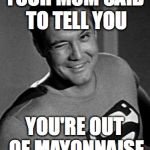 Superman Wink | YOUR MOM SAID TO TELL YOU; YOU'RE OUT OF MAYONNAISE | image tagged in superman wink,memes,your mom | made w/ Imgflip meme maker