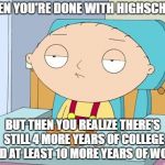 Stewie Family Guy Gun in Mouth GIF | WHEN YOU'RE DONE WITH HIGHSCHOOL; BUT THEN YOU REALIZE THERE'S STILL 4 MORE YEARS OF COLLEGE AND AT LEAST 10 MORE YEARS OF WORK | image tagged in stewie family guy gun in mouth gif | made w/ Imgflip meme maker