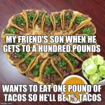 Tacos valentines | MY FRIEND'S SON WHEN HE GETS TO A HUNDRED POUNDS; WANTS TO EAT ONE POUND OF TACOS SO HE'LL BE 1% TACOS | image tagged in tacos valentines | made w/ Imgflip meme maker