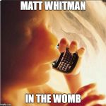 Baby in womb on cell phone - fetus blackberry | MATT WHITMAN; IN THE WOMB | image tagged in baby in womb on cell phone - fetus blackberry | made w/ Imgflip meme maker