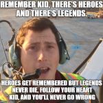 Richard Russell | REMEMBER KID, THERE'S HEROES AND THERE'S LEGENDS. HEROES GET REMEMBERED BUT LEGENDS NEVER DIE, FOLLOW YOUR HEART KID, AND YOU'LL NEVER GO WRONG | image tagged in richard russell,airplane,stolen,video games,news | made w/ Imgflip meme maker