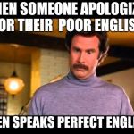 Anchorman I'm Impressed | WHEN SOMEONE APOLOGIZES FOR THEIR  POOR ENGLISH; THEN SPEAKS PERFECT ENGLISH | image tagged in anchorman i'm impressed | made w/ Imgflip meme maker