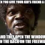 Angry about windows open | WHEN YOU GIVE YOUR KID'S FRIEND A RIDE; AND THEY OPEN THE WINDOW IN THE BACK ON THE FREEWAY | image tagged in samuel l jackson angry,car,automotive,window | made w/ Imgflip meme maker
