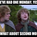 Happy Tuesday | WE'VE HAD ONE MONDAY, YES... … BUT WHAT ABOUT SECOND MONDAY? | image tagged in hobbit merry pippin,tuesday | made w/ Imgflip meme maker