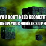 borg cubes | TO KNOW YOUR NUMBER'S UP HERE. YOU DON'T NEED GEOMETRY | image tagged in borg cubes | made w/ Imgflip meme maker