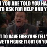 Barney Stinson Win | WHEN YOU ARE TOLD YOU HAVE TO LEARN TO ASK FOR HELP AND YOU DO... JUST TO HAVE EVERYONE TELL YOU YOU HAVE TO FIGURE IT OUT ON YOUR OWN | image tagged in memes,barney stinson win,funny meme,what the hell is wrong with you people,demotivational | made w/ Imgflip meme maker