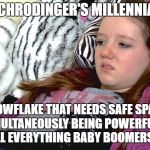 lazy millennials | SCHRODINGER'S MILLENNIAL; A SNOWFLAKE THAT NEEDS SAFE SPACES WHILE SIMULTANEOUSLY BEING POWERFUL ENOUGH TO KILL EVERYTHING BABY BOOMERS LOVE | image tagged in lazy millennials | made w/ Imgflip meme maker