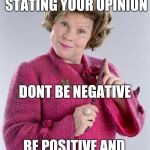 dolores umbridge | IF YOU DO INSIST UPON STATING YOUR OPINION; DONT BE NEGATIVE; BE POSITIVE AND AGREE WITH MINE | image tagged in dolores umbridge | made w/ Imgflip meme maker