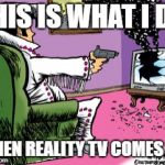 Shoot TV | THIS IS WHAT I DO; WHEN REALITY TV COMES ON | image tagged in shoot tv | made w/ Imgflip meme maker