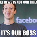 Fake news is not our friend. | FAKE NEWS IS NOT OUR FRIEND. IT'S OUR BOSS | image tagged in facebook fake news boss | made w/ Imgflip meme maker