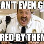 Mall Cop | I CAN'T EVEN GET; HIRED BY THEM!! | image tagged in mall cop | made w/ Imgflip meme maker