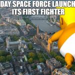 trump balloon | TODAY SPACE FORCE LAUNCHED ITS FIRST FIGHTER | image tagged in trump balloon | made w/ Imgflip meme maker