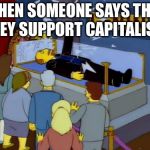 Lenin Simpson | WHEN SOMEONE SAYS THAT THEY SUPPORT CAPITALISM | image tagged in lenin simpson | made w/ Imgflip meme maker