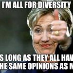 Hilary Clinton  | I’M ALL FOR DIVERSITY; AS LONG AS THEY ALL HAVE THE SAME OPINIONS AS ME | image tagged in hilary clinton | made w/ Imgflip meme maker
