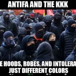 Antifa | ANTIFA AND THE KKK; SAME HOODS, ROBES, AND INTOLERANCE, JUST DIFFERENT COLORS | image tagged in antifa | made w/ Imgflip meme maker