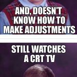 Are You Old Enough To Remember | AND, DOESN'T KNOW HOW TO MAKE ADJUSTMENTS; STILL WATCHES A CRT TV | image tagged in bad luck brian split,bad luck brian,blb,old school,tv,idiot | made w/ Imgflip meme maker