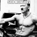 Adolf Hitler Body Builder | SIEH MEINE ABS | image tagged in adolf hitler body builder | made w/ Imgflip meme maker
