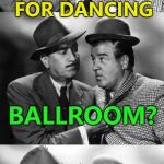 Always invest in good tailoring... :) | I'VE GOT A SPECIAL OUTFIT FOR DANCING; BALLROOM? YEAH... PLENTY... | image tagged in abbott and costello crackin' wize,memes,dancing,ballroom | made w/ Imgflip meme maker