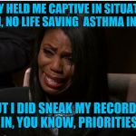 omarosa you're fired | THEY HELD ME CAPTIVE IN SITUATION ROOM, NO LIFE SAVING  ASTHMA INHALER; BUT I DID SNEAK MY RECORDER IN, YOU KNOW, PRIORITIES | image tagged in omarosa you're fired | made w/ Imgflip meme maker