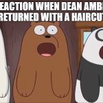 We Blown Bears | MY REACTION WHEN DEAN AMBROSE RETURNED WITH A HAIRCUT | image tagged in we blown bears | made w/ Imgflip meme maker