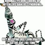 How long? As long as it takes for me to fix it myself. | NORMALLY, I DON'T BRING UP MY EHLERS DANLOS SYNDROME... BUT MY SPINE JUST SUBLUXATED, SO I'VE GOT THE TIME. | image tagged in zebra,hidden,disability,flexible,disabled,freaky | made w/ Imgflip meme maker