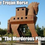Trojan Horse | The Trojan Horse; aka "The Murderous Pinata" | image tagged in trojan horse | made w/ Imgflip meme maker