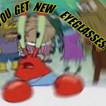 For about the first three days anyway. | NEW; GET; YOU; EYEGLASSES. WHEN | image tagged in mr crabs,nixieknox,memes,progressives | made w/ Imgflip meme maker