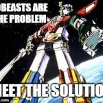 Voltron | ROBEASTS ARE THE PROBLEM; MEET THE SOLUTION | image tagged in voltron | made w/ Imgflip meme maker