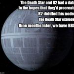 Star Wars Limerick #5 | The Death Star and R2 had a date In the hopes that they'd procreate R2 diddled his nodes The Death Star explodes Nine months later, we have  | image tagged in death star,star wars,limerick | made w/ Imgflip meme maker