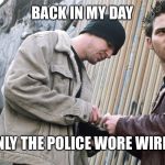 Drug Dealer | BACK IN MY DAY; ONLY THE POLICE WORE WIRES | image tagged in drug dealer | made w/ Imgflip meme maker