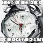 Broken Clock | EVEN A BROKEN CLOCK; IS CORRECT TWICE A DAY | image tagged in broken clock | made w/ Imgflip meme maker