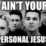 depeche mode  | I AIN'T YOUR; PERSONAL JESUS | image tagged in depeche mode | made w/ Imgflip meme maker