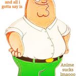 beter | hey its me 🅱eter and all i gotta say is; Anime sucks lmaooo goteem | image tagged in beter | made w/ Imgflip meme maker