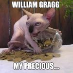 Khajiit has coin | WILLIAM GRAGG; MY PRECIOUS.... | image tagged in khajiit has coin | made w/ Imgflip meme maker
