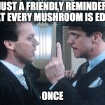 Johnny Dangerously | JUST A FRIENDLY REMINDER THAT EVERY MUSHROOM IS EDIBLE; ONCE | image tagged in johnny dangerously | made w/ Imgflip meme maker