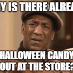 At least it wasn't Christmas stuff yet | WHY IS THERE ALREADY; HALLOWEEN CANDY OUT AT THE STORE? | image tagged in bill cosby what,memes,halloween is coming,early | made w/ Imgflip meme maker