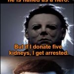 Bad Joke Michael Myers  | If a guy donates a kidney, he is hailed as a hero. But if I donate five kidneys, I get arrested. | image tagged in bad joke michael myers,michael myers,halloween,memes | made w/ Imgflip meme maker