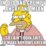 IM OLD AND GRUMPY , ANGRY AND MEAN; SO I AIN'T DOIN SHIT TO MAKE ARROWS GREEN | image tagged in simpsons | made w/ Imgflip meme maker