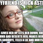 And rickrolls her | BOYFRIEND IS RICK ASTLEY HE GIVES HER UP, LETS HER DOWN, RUNS AROUND AND DESERTS HER, MAKES HER CRY, SAYS GOODBYE, TELLS A LIE AND HURTS HER | image tagged in memes,bad luck hannah | made w/ Imgflip meme maker