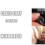 Turn Up the Volume | CRAIG GRAY; FADE AWAY; HEAD RADIO | image tagged in turn up the volume | made w/ Imgflip meme maker
