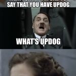Yeah... | MEIN FUHRER I’M SAD TO SAY THAT YOU HAVE UPDOG; WHAT’S UPDOG; OH NOTHING | image tagged in anti joke traudl,memes,updog | made w/ Imgflip meme maker