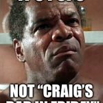 friday | “IT’S POPS”; NOT “CRAIG’S DAD IN FRIDAY” | image tagged in friday | made w/ Imgflip meme maker