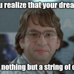 It only took 20 some-odd years to realize it. :| | When you realize that your dream career; has been nothing but a string of crap jobs. | image tagged in michael bolton office space,office space,office space peter,memes,first world problems | made w/ Imgflip meme maker