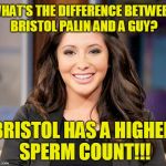 Difference between Bristol Palin and a Guy!! | WHAT'S THE DIFFERENCE BETWEEN BRISTOL PALIN AND A GUY? BRISTOL HAS A HIGHER SPERM COUNT!!! | image tagged in bristol palin | made w/ Imgflip meme maker