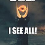 Eye of Sauron | HIDE YOUR RINGS; I SEE ALL! | image tagged in eye of sauron | made w/ Imgflip meme maker