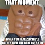 Birthday Cake  | THAT MOMENT; WHEN YOU REALIZED SHE'LL RATHER HAVE THE CAKE OVER YOU. | image tagged in birthday cake | made w/ Imgflip meme maker