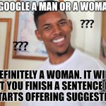 At least let me finish typing. | IS GOOGLE A MAN OR A WOMAN? DEFINITELY A WOMAN. IT WILL NOT LET YOU FINISH A SENTENCE BEFORE IT STARTS OFFERING SUGGESTIONS. | image tagged in black guy question mark | made w/ Imgflip meme maker