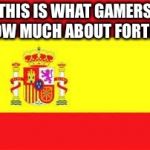 spain flag | THIS IS WHAT GAMERS KNOW MUCH ABOUT FORTNITE | image tagged in spain flag | made w/ Imgflip meme maker