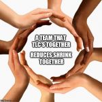 teamwork | A TEAM THAT TLC'S TOGETHER; REDUCES SHRINK TOGETHER | image tagged in teamwork | made w/ Imgflip meme maker
